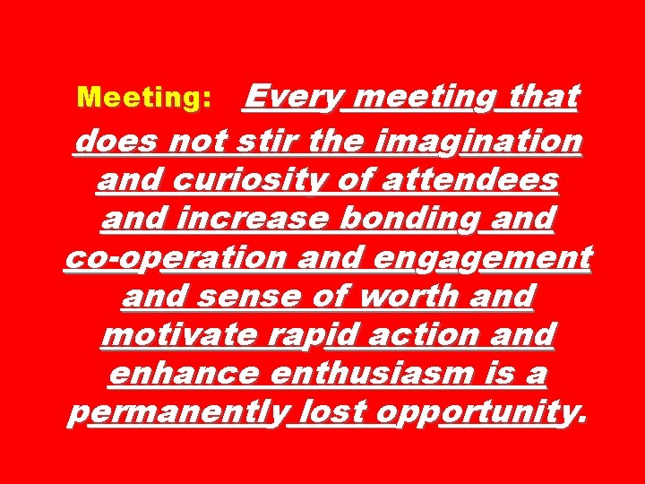 Meeting: Every meeting that does not stir the imagination and curiosity of attendees and