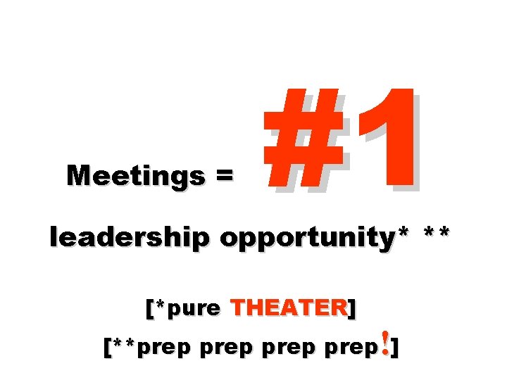 Meetings = #1 leadership opportunity* ** [*pure THEATER] [**prep prep!] 