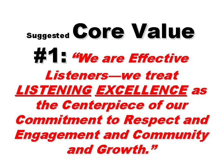 Suggested Core Value #1: “We are Effective Listeners—we treat LISTENING EXCELLENCE as the Centerpiece
