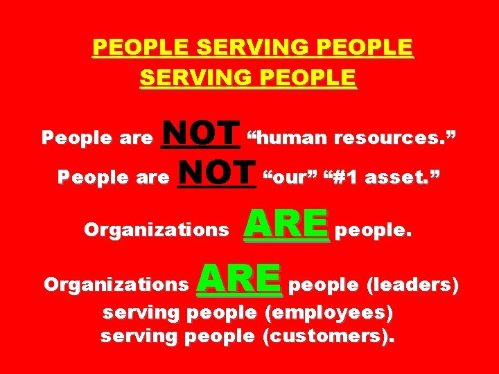 PEOPLE SERVING PEOPLE NOT “human resources. ” People are NOT “our” “#1 asset. ”