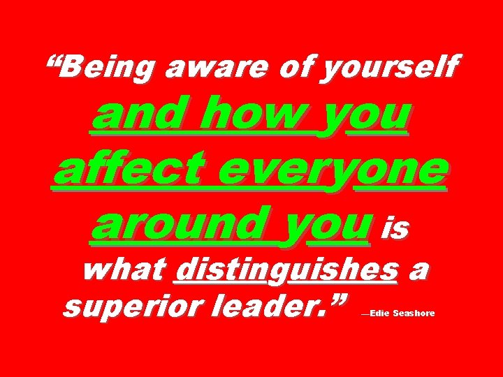 “Being aware of yourself and how you affect everyone around you is what distinguishes