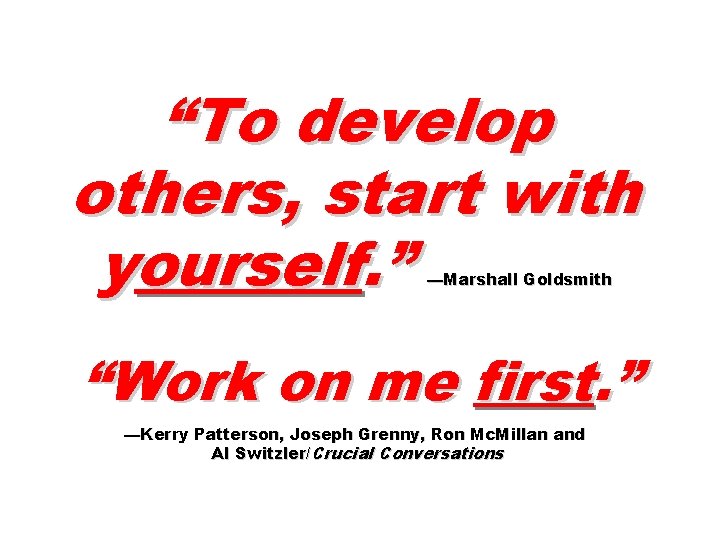 “To develop others, start with yourself. ” —Marshall Goldsmith “Work on me first. ”