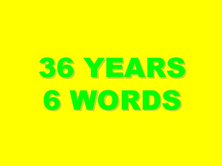 36 YEARS 6 WORDS 
