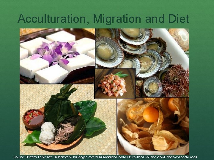 Acculturation, Migration and Diet Source: Brittany Todd: http: //brittanytodd. hubpages. com/hub/Hawaiian-Food-Culture-The-Evolution-and-Effects-of-Local-Food# 