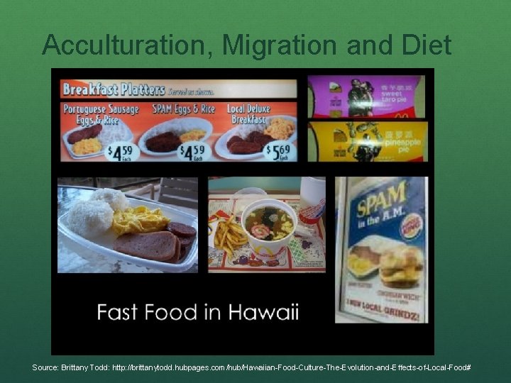 Acculturation, Migration and Diet Source: Brittany Todd: http: //brittanytodd. hubpages. com/hub/Hawaiian-Food-Culture-The-Evolution-and-Effects-of-Local-Food# 