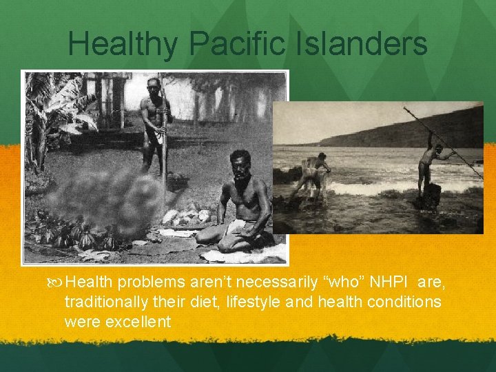 Healthy Pacific Islanders Health problems aren’t necessarily “who” NHPI are, traditionally their diet, lifestyle