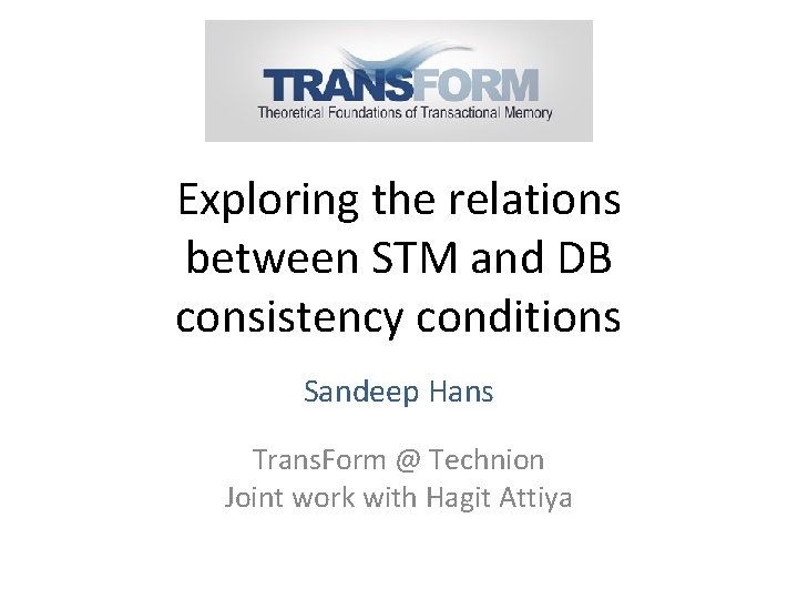 Exploring the relations between STM and DB consistency conditions Sandeep Hans Trans. Form @