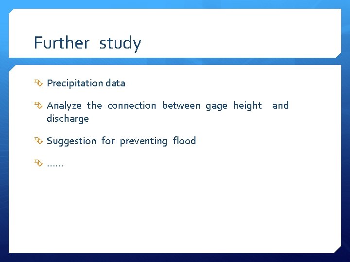 Further study Precipitation data Analyze the connection between gage height discharge Suggestion for preventing