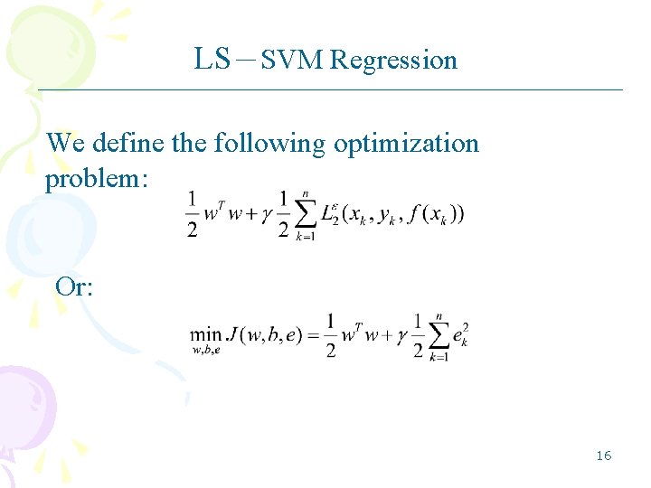 LS-SVM Regression We define the following optimization problem: Or: 16 LS-SVM Regression We define the following optimization problem: Or: 16