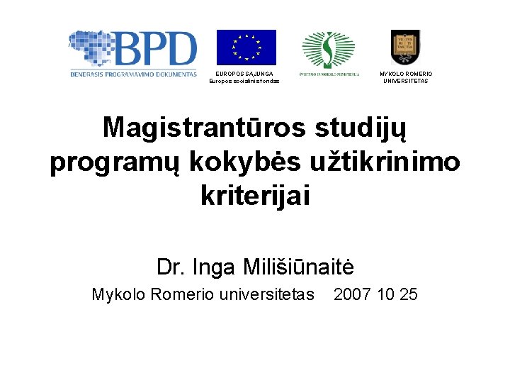 EUROPOS SĄJUNGA Europos socialinis fondas MYKOLO ROMERIO UNIVERSITETAS Magistrantūros studijų programų kokybės užtikrinimo kriterijai