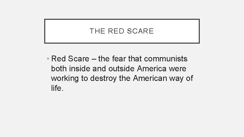 THE RED SCARE • Red Scare – the fear that communists both inside and