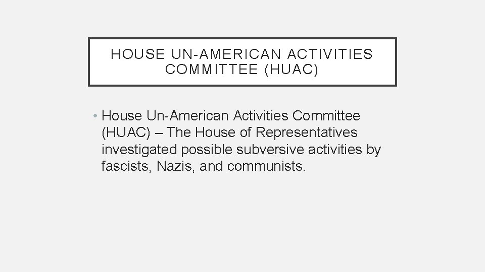 HOUSE UN-AMERICAN ACTIVITIES COMMITTEE (HUAC) • House Un-American Activities Committee (HUAC) – The House