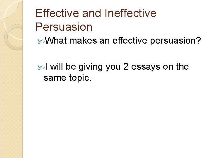 Effective and Ineffective Persuasion What makes an effective persuasion? I will be giving you