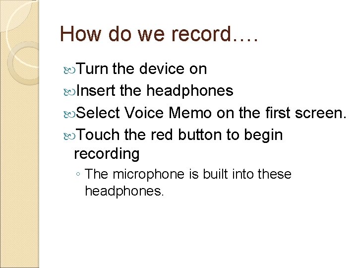 How do we record…. Turn the device on Insert the headphones Select Voice Memo