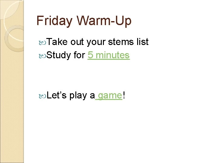 Friday Warm-Up Take out your stems list Study for 5 minutes Let’s play a