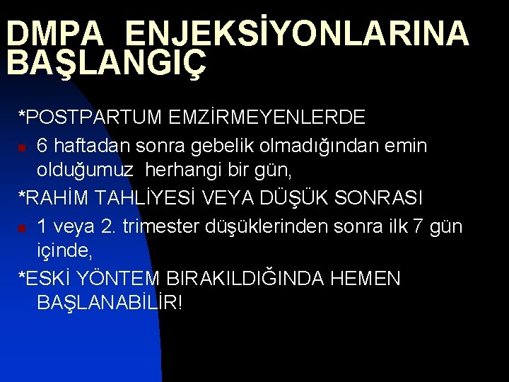 DMPA ENJEKSİYONLARINA BAŞLANGIÇ *POSTPARTUM EMZİRMEYENLERDE n 6 haftadan sonra gebelik olmadığından emin olduğumuz herhangi