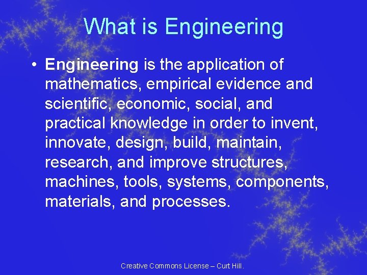What is Engineering • Engineering is the application of mathematics, empirical evidence and scientific, What is Engineering • Engineering is the application of mathematics, empirical evidence and scientific,