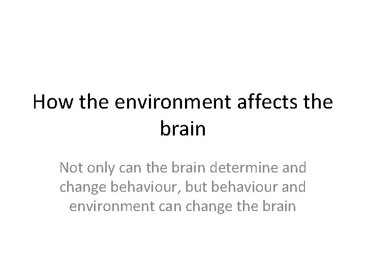 How the environment affects the brain Not only can the brain determine and change