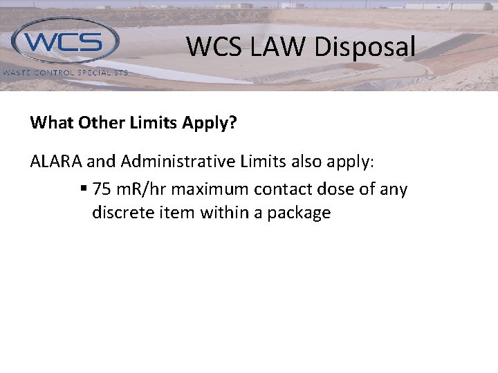 WCS LAW Disposal What Other Limits Apply? ALARA and Administrative Limits also apply: §