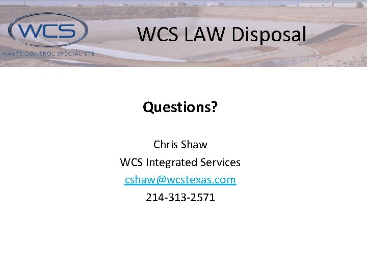 WCS LAW Disposal Questions? Chris Shaw WCS Integrated Services cshaw@wcstexas. com 214 -313 -2571