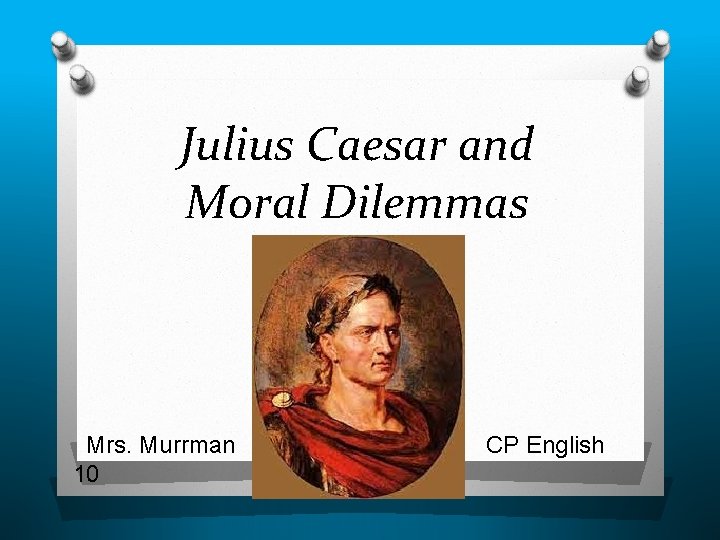 Julius Caesar and Moral Dilemmas Mrs. Murrman 10 CP English 