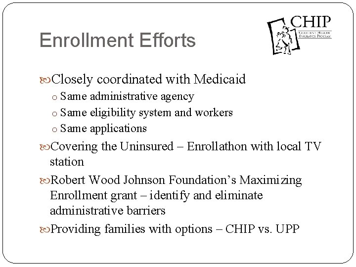 Enrollment Efforts Closely coordinated with Medicaid o Same administrative agency o Same eligibility system