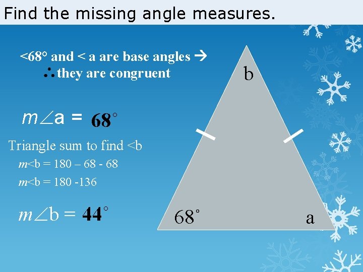 Find the missing angle measures. <68° and < a are base angles they are