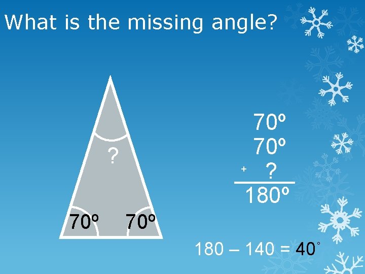 What is the missing angle? 70º + ? 180º ? 70º 180 – 140