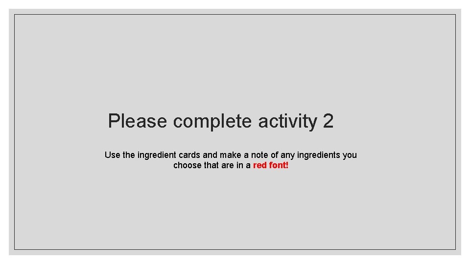 Please complete activity 2 Use the ingredient cards and make a note of any