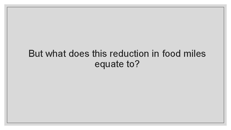 But what does this reduction in food miles equate to? 