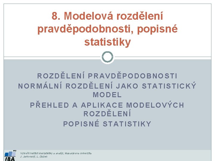 8. Modelová rozdělení pravděpodobnosti, popisné statistiky ROZDĚLENÍ PRAVDĚPODOBNOSTI NORMÁLNÍ ROZDĚLENÍ JAKO STATISTICKÝ MODEL PŘEHLED