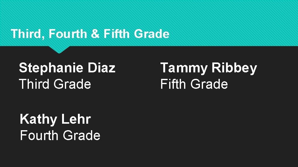 Third, Fourth & Fifth Grade Stephanie Diaz Third Grade Kathy Lehr Fourth Grade Tammy