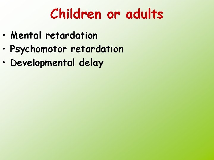 Children or adults • Mental retardation • Psychomotor retardation • Developmental delay 