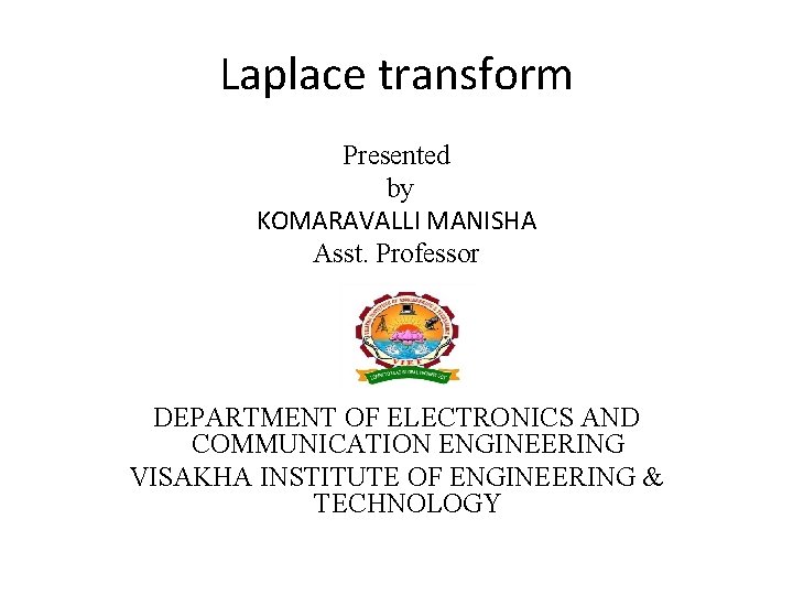 Laplace transform Presented by KOMARAVALLI MANISHA Asst. Professor DEPARTMENT OF ELECTRONICS AND COMMUNICATION ENGINEERING