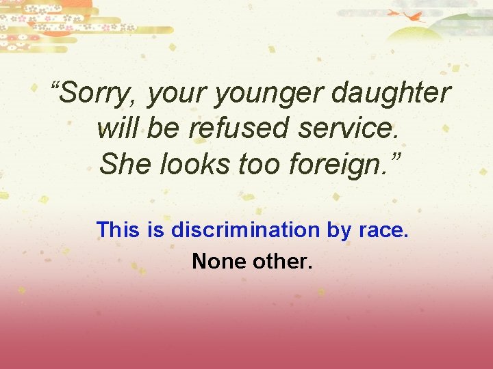 “Sorry, your younger daughter will be refused service. She looks too foreign. ” This