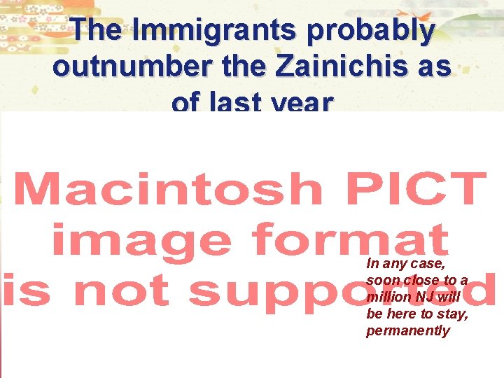 The Immigrants probably outnumber the Zainichis as of last year In any case, soon