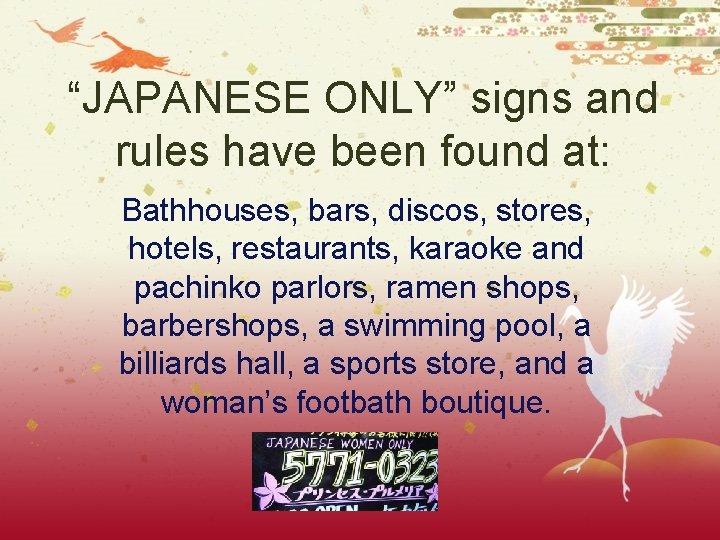 “JAPANESE ONLY” signs and rules have been found at: Bathhouses, bars, discos, stores, hotels,