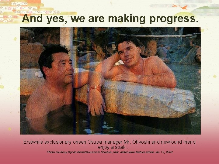 And yes, we are making progress. Erstwhile exclusionary onsen Osupa manager Mr. Ohkoshi and