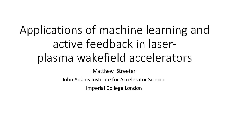 Applications of machine learning and active feedback in laserplasma wakefield accelerators Matthew Streeter John