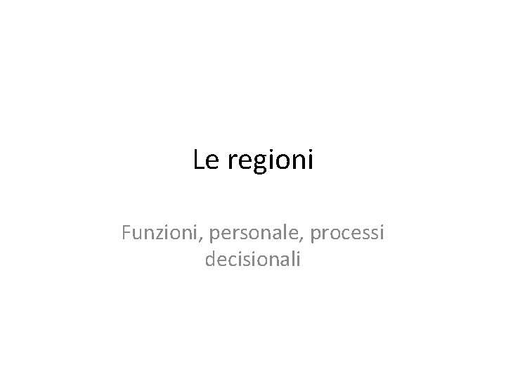 Le regioni Funzioni, personale, processi decisionali 