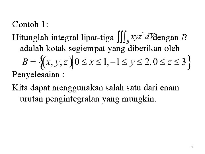 Contoh 1: Hitunglah integral lipat-tiga dengan B adalah kotak segiempat yang diberikan oleh Penyelesaian