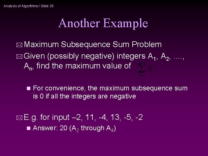 Analysis of Algorithms / Slide 39 Another Example * Maximum Subsequence Sum Problem *