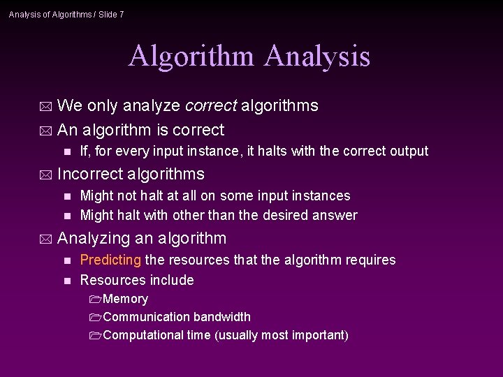 Analysis of Algorithms / Slide 7 Algorithm Analysis We only analyze correct algorithms *