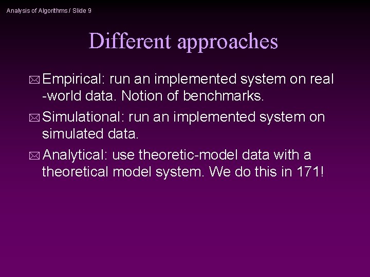Analysis of Algorithms / Slide 9 Different approaches * Empirical: run an implemented system