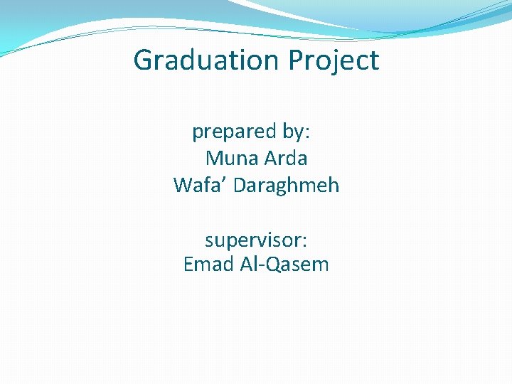 Graduation Project prepared by: Muna Arda Wafa’ Daraghmeh supervisor: Emad Al-Qasem 