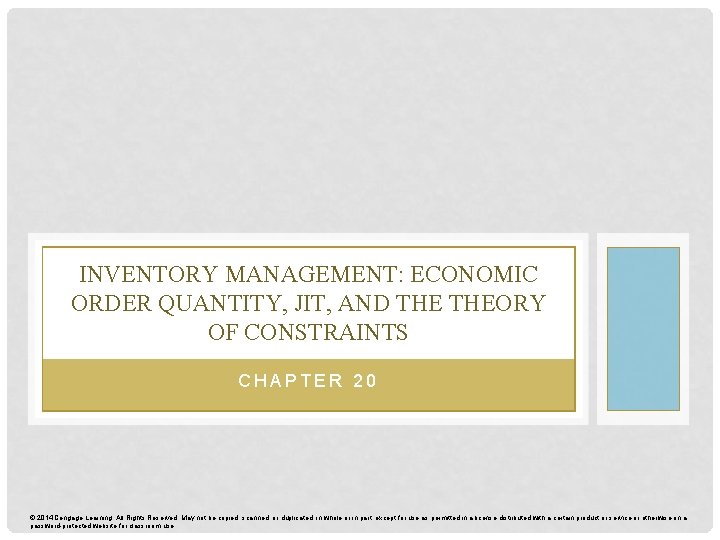 INVENTORY MANAGEMENT: ECONOMIC ORDER QUANTITY, JIT, AND THEORY OF CONSTRAINTS CHAPTER 20 © 2014 INVENTORY MANAGEMENT: ECONOMIC ORDER QUANTITY, JIT, AND THEORY OF CONSTRAINTS CHAPTER 20 © 2014
