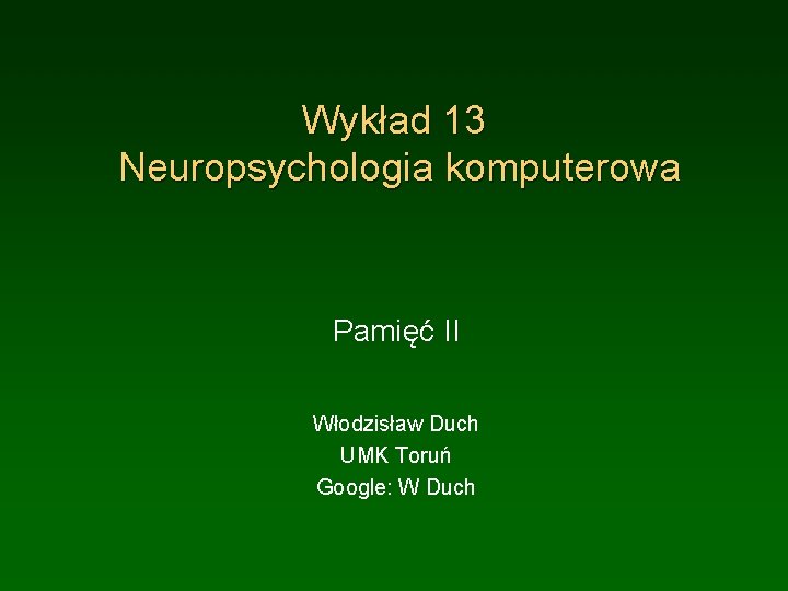 Wykład 13 Neuropsychologia komputerowa Pamięć II Włodzisław Duch UMK Toruń Google: W Duch 