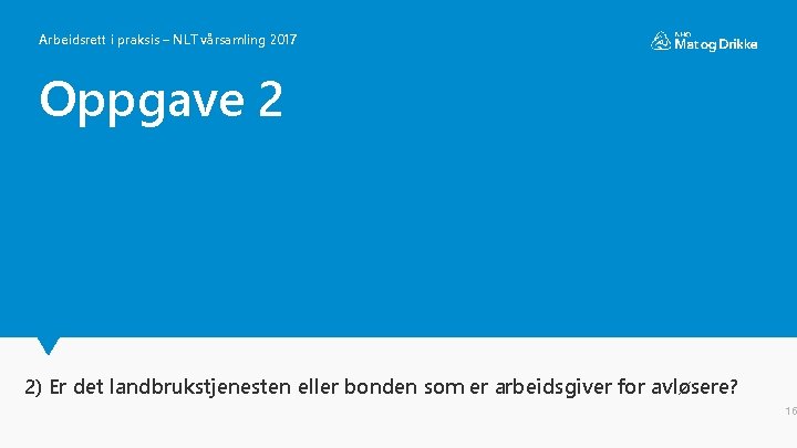 Arbeidsrett i praksis – NLT vårsamling 2017 Oppgave 2 2) Er det landbrukstjenesten eller