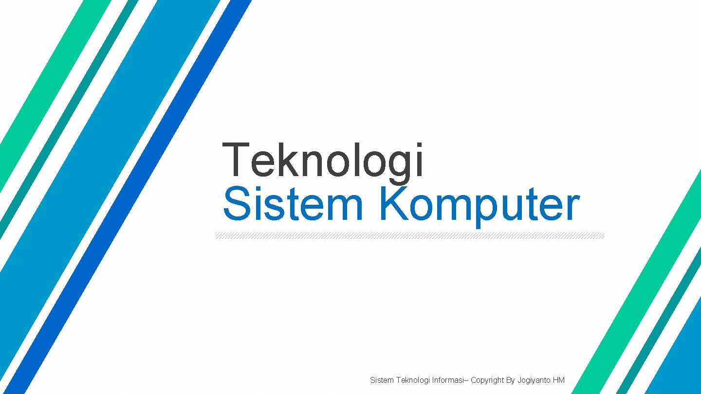 Teknologi Sistem Komputer Sistem Teknologi Informasi– Copyright By Jogiyanto HM 