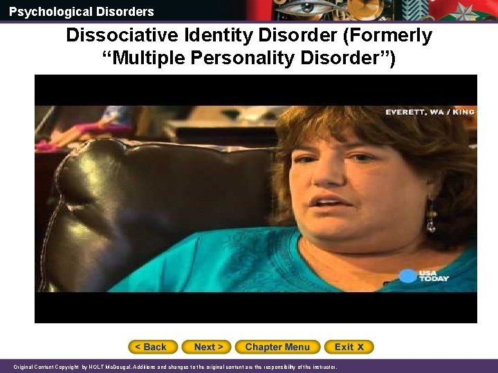 Psychological Disorders Dissociative Identity Disorder (Formerly “Multiple Personality Disorder”) Original Content Copyright by HOLT
